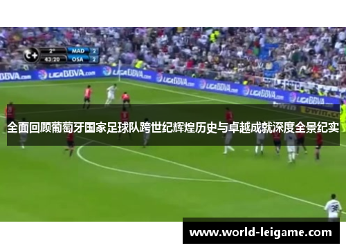 全面回顾葡萄牙国家足球队跨世纪辉煌历史与卓越成就深度全景纪实