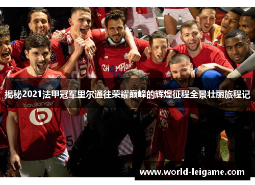 揭秘2021法甲冠军里尔通往荣耀巅峰的辉煌征程全景壮丽旅程记 揭秘2021法甲冠军里尔通往荣耀巅峰的辉煌征程全景壮丽旅程记