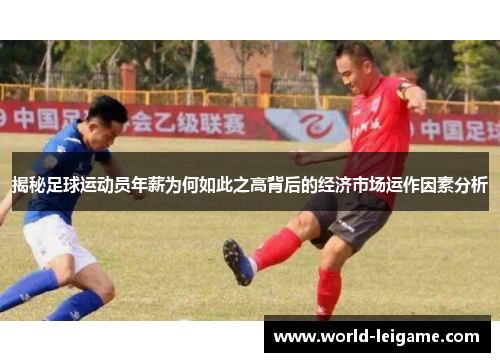 揭秘足球运动员年薪为何如此之高背后的经济市场运作因素分析