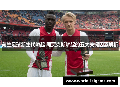 荷兰足球新生代崛起 阿贾克斯崛起的五大关键因素解析
