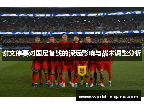 谢文停赛对国足备战的深远影响与战术调整分析