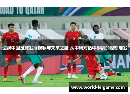 透视中国足球发展现状与未来之路 从中场对话中得到的深刻启发