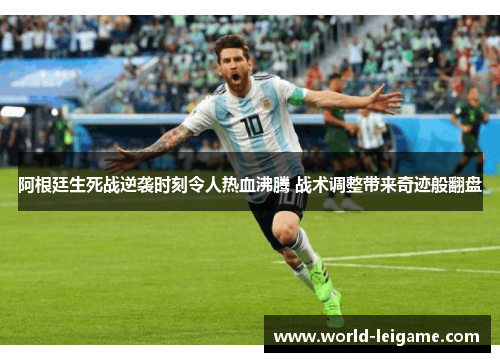 阿根廷生死战逆袭时刻令人热血沸腾 战术调整带来奇迹般翻盘 阿根廷生死战逆袭时刻令人热血沸腾 战术调整带来奇迹般翻盘