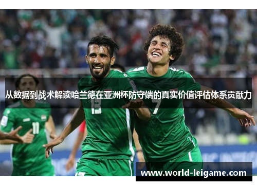 从数据到战术解读哈兰德在亚洲杯防守端的真实价值评估体系贡献力