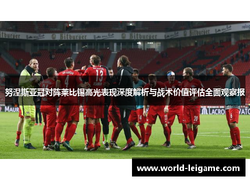 努涅斯亚冠对阵莱比锡高光表现深度解析与战术价值评估全面观察报 努涅斯亚冠对阵莱比锡高光表现深度解析与战术价值评估全面观察报