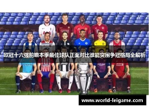 欧冠十六强前瞻本季最佳球队正面对比谁能突围争冠格局全解析 欧冠十六强前瞻本季最佳球队正面对比谁能突围争冠格局全解析