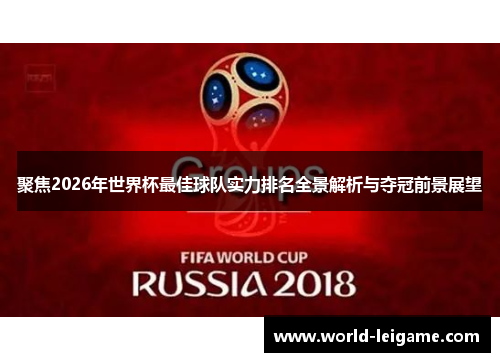 聚焦2026年世界杯最佳球队实力排名全景解析与夺冠前景展望 聚焦2026年世界杯最佳球队实力排名全景解析与夺冠前景展望