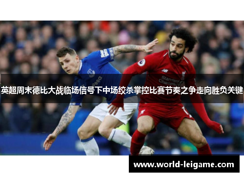 英超周末德比大战临场信号下中场绞杀掌控比赛节奏之争走向胜负关键 英超周末德比大战临场信号下中场绞杀掌控比赛节奏之争走向胜负关键