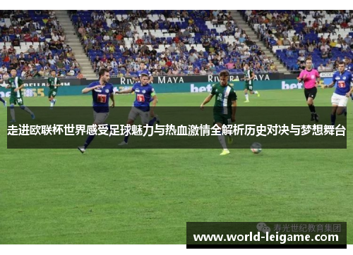 走进欧联杯世界感受足球魅力与热血激情全解析历史对决与梦想舞台 走进欧联杯世界感受足球魅力与热血激情全解析历史对决与梦想舞台