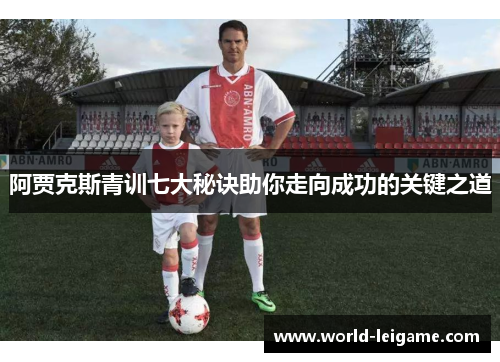 阿贾克斯青训七大秘诀助你走向成功的关键之道 阿贾克斯青训七大秘诀助你走向成功的关键之道