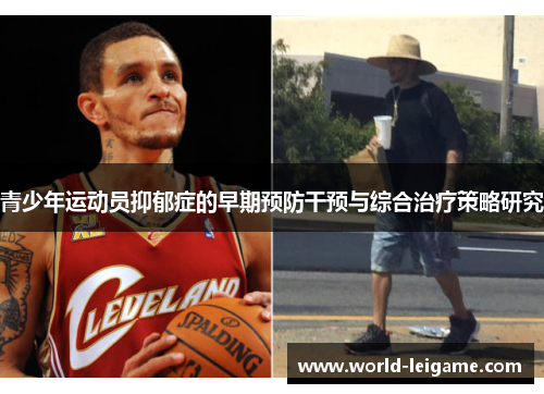 青少年运动员抑郁症的早期预防干预与综合治疗策略研究 青少年运动员抑郁症的早期预防干预与综合治疗策略研究