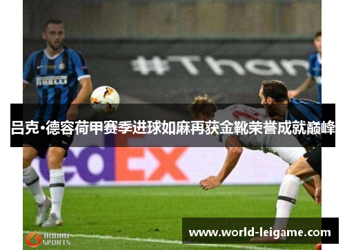吕克·德容荷甲赛季进球如麻再获金靴荣誉成就巅峰