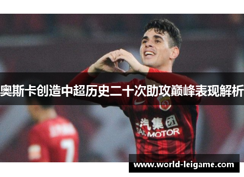 奥斯卡创造中超历史二十次助攻巅峰表现解析