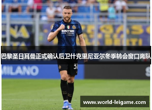 巴黎圣日耳曼正式确认后卫什克里尼亚尔冬季转会窗口离队