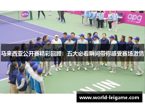 马来西亚公开赛精彩回顾:五大必看瞬间带你感受赛场激情 马来西亚公开赛精彩回顾:五大必看瞬间带你感受赛场激情